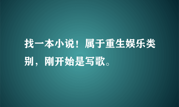 找一本小说！属于重生娱乐类别，刚开始是写歌。