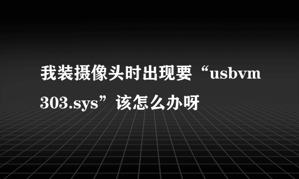 我装摄像头时出现要“usbvm303.sys”该怎么办呀