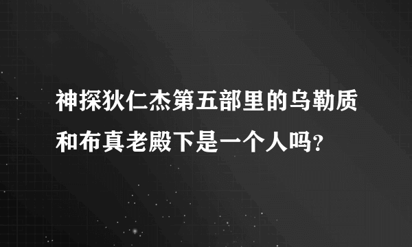 神探狄仁杰第五部里的乌勒质和布真老殿下是一个人吗？