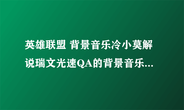 英雄联盟 背景音乐冷小莫解说瑞文光速QA的背景音乐，第41分钟的时候背景音乐是什么？