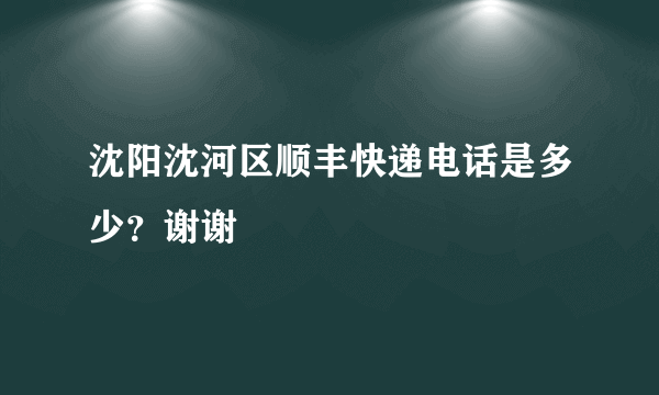 沈阳沈河区顺丰快递电话是多少？谢谢