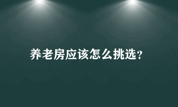 养老房应该怎么挑选？