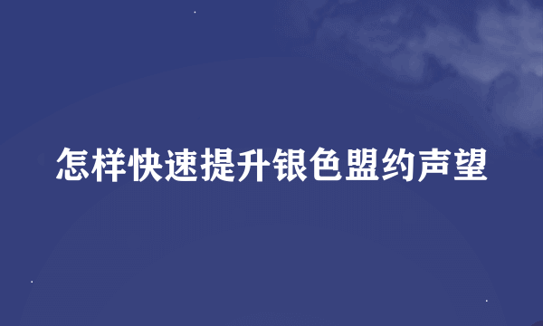 怎样快速提升银色盟约声望