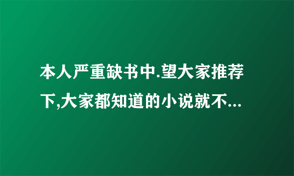 本人严重缺书中.望大家推荐下,大家都知道的小说就不要介绍了!!!