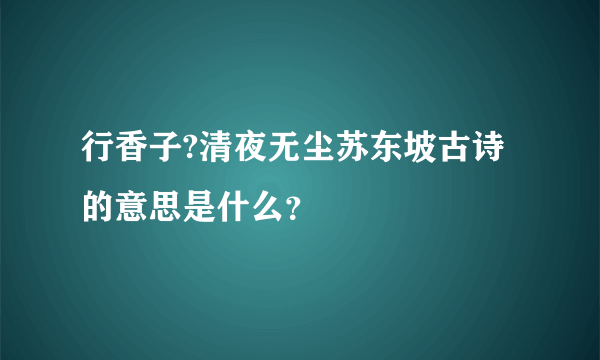 行香子?清夜无尘苏东坡古诗的意思是什么？