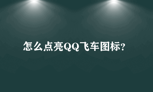 怎么点亮QQ飞车图标？