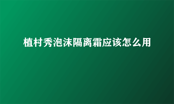 植村秀泡沫隔离霜应该怎么用