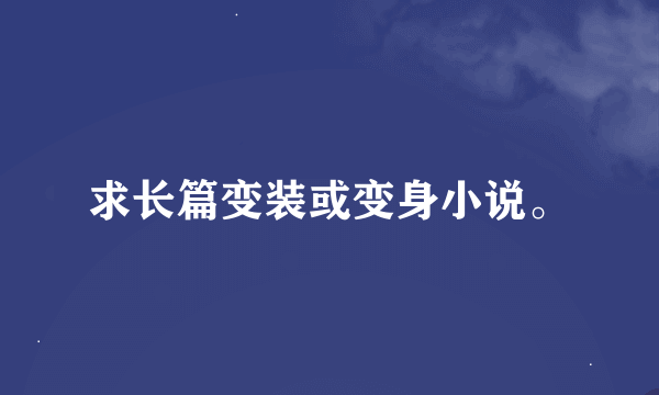 求长篇变装或变身小说。