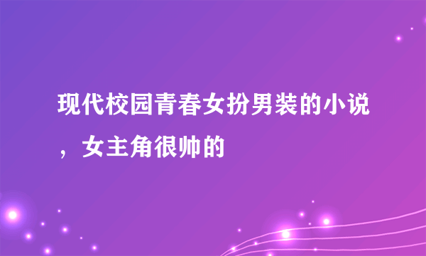 现代校园青春女扮男装的小说，女主角很帅的