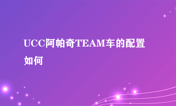 UCC阿帕奇TEAM车的配置如何