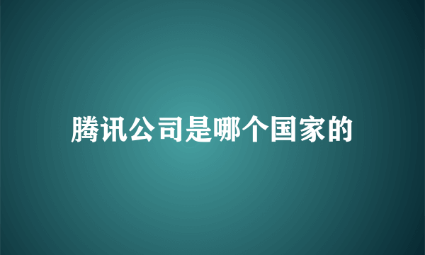 腾讯公司是哪个国家的