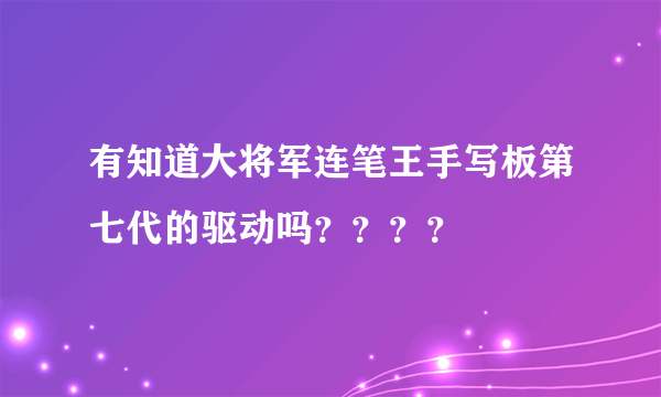 有知道大将军连笔王手写板第七代的驱动吗？？？？