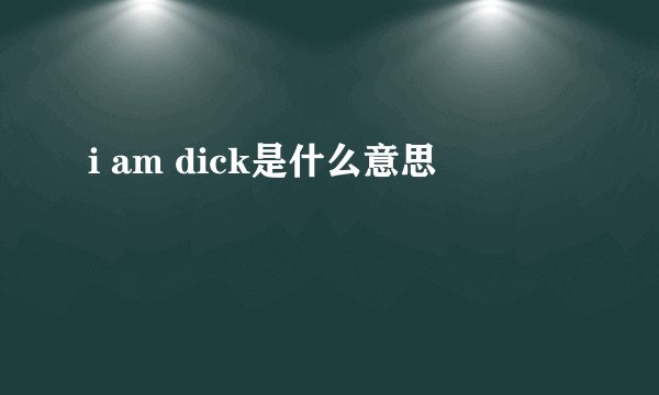 i am dick是什么意思