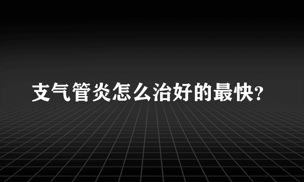 支气管炎怎么治好的最快？