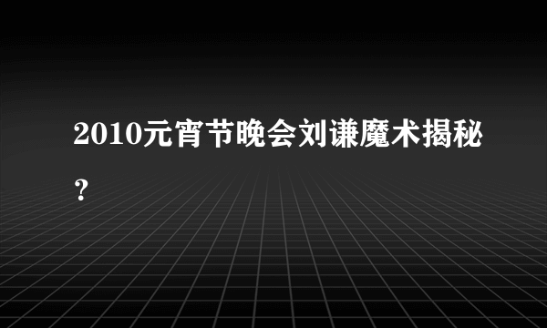 2010元宵节晚会刘谦魔术揭秘？