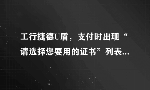 工行捷德U盾，支付时出现“请选择您要用的证书”列表，且为空。