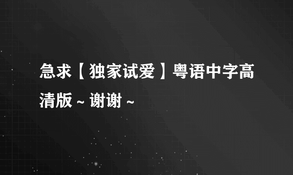 急求【独家试爱】粤语中字高清版～谢谢～