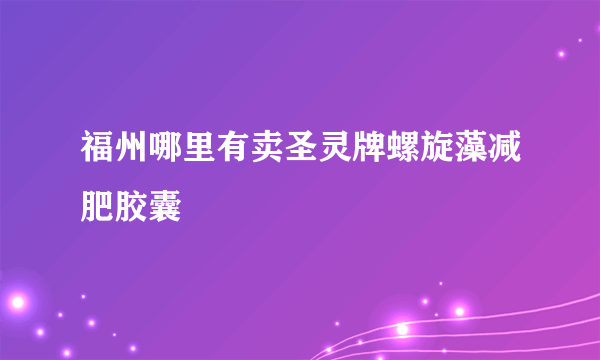 福州哪里有卖圣灵牌螺旋藻减肥胶囊