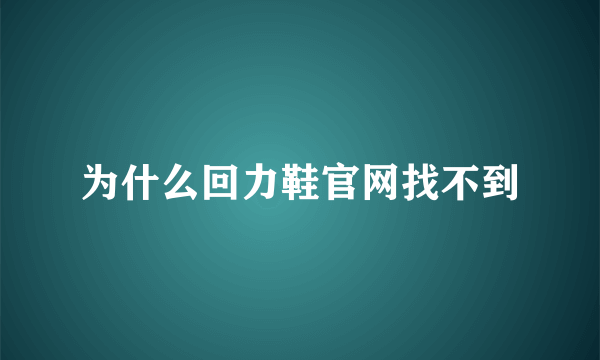 为什么回力鞋官网找不到