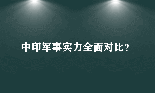 中印军事实力全面对比？