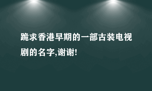 跪求香港早期的一部古装电视剧的名字,谢谢!