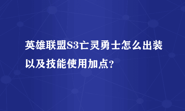 英雄联盟S3亡灵勇士怎么出装以及技能使用加点？