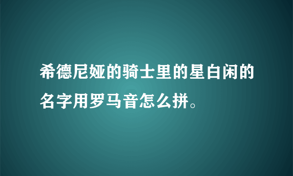 希德尼娅的骑士里的星白闲的名字用罗马音怎么拼。