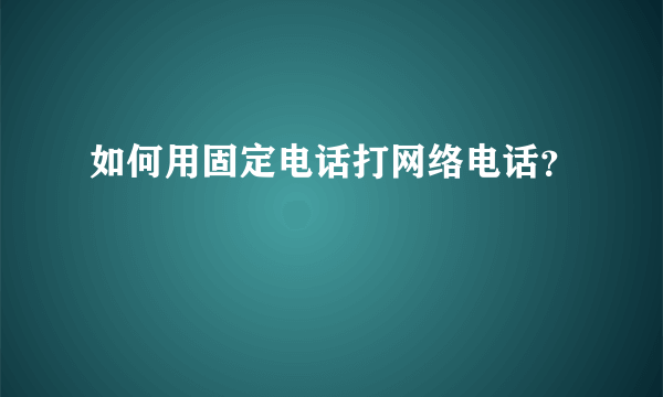 如何用固定电话打网络电话？