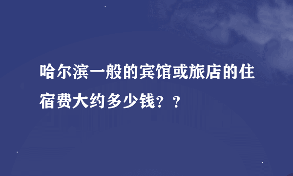 哈尔滨一般的宾馆或旅店的住宿费大约多少钱？？