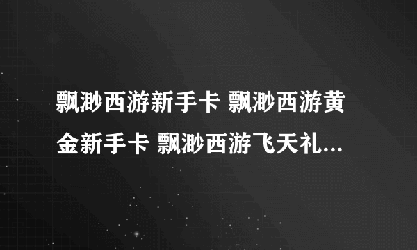 飘渺西游新手卡 飘渺西游黄金新手卡 飘渺西游飞天礼包 怎么领取?