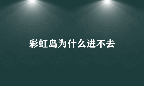 彩虹岛为什么进不去