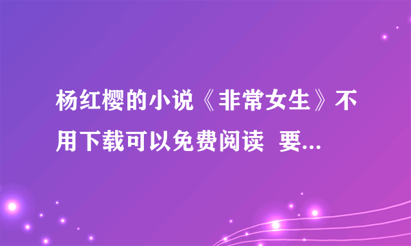 杨红樱的小说《非常女生》不用下载可以免费阅读  要全部内容的