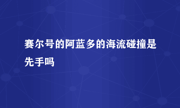 赛尔号的阿蓝多的海流碰撞是先手吗