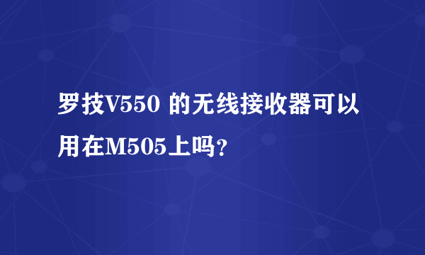 罗技V550 的无线接收器可以用在M505上吗？