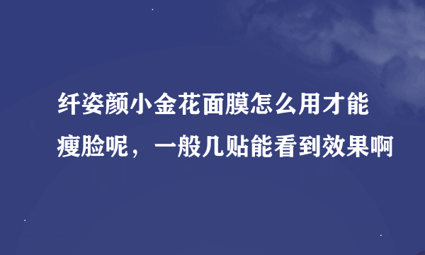 纤姿颜小金花面膜怎么用才能瘦脸呢，一般几贴能看到效果啊