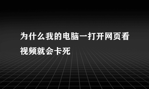 为什么我的电脑一打开网页看视频就会卡死