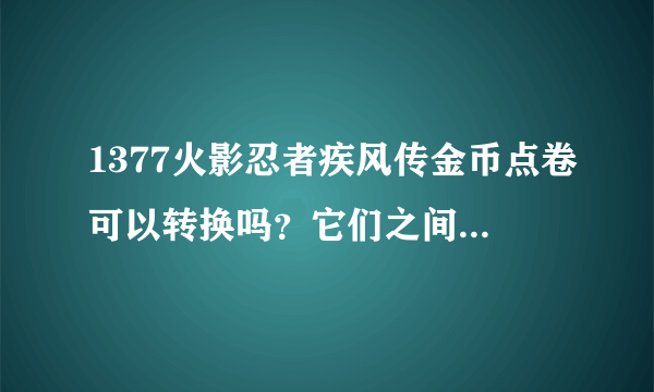 1377火影忍者疾风传金币点卷可以转换吗？它们之间有关系吗？vip1中的1点卷是什么意思？