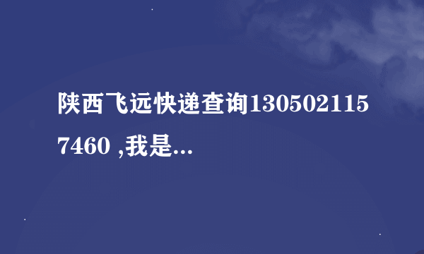 陕西飞远快递查询1305021157460 ,我是进了官网怎么查都查不到,可能是网不行,求大神帮忙