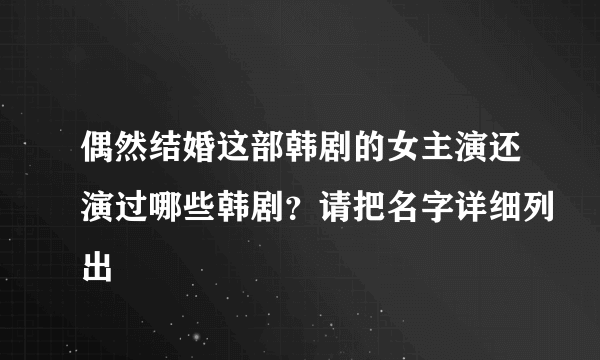 偶然结婚这部韩剧的女主演还演过哪些韩剧？请把名字详细列出