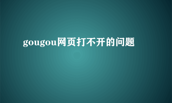 gougou网页打不开的问题