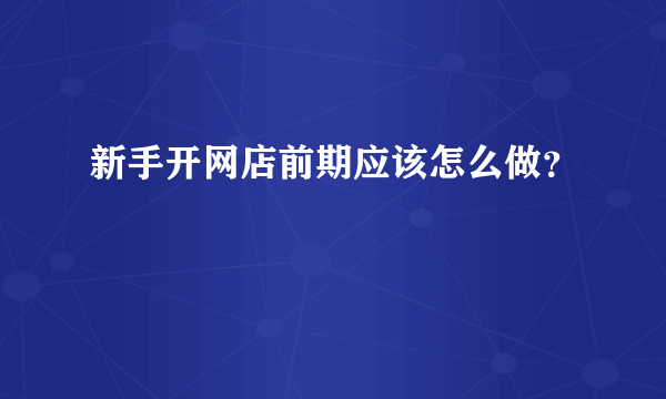 新手开网店前期应该怎么做？