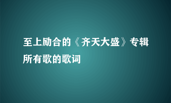 至上励合的《齐天大盛》专辑所有歌的歌词