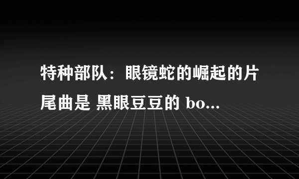 特种部队：眼镜蛇的崛起的片尾曲是 黑眼豆豆的 boom boom pow吗？