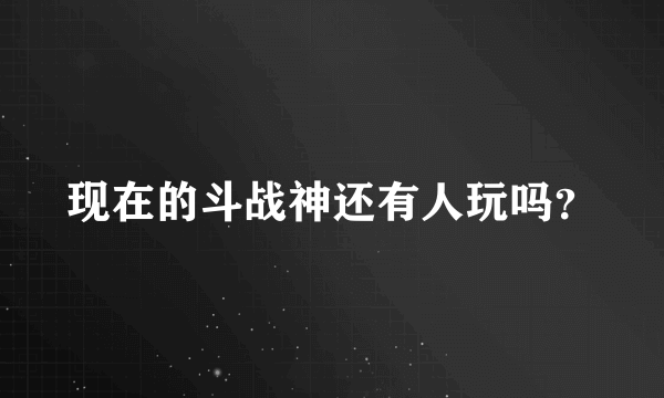 现在的斗战神还有人玩吗？