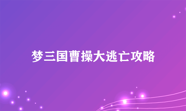 梦三国曹操大逃亡攻略