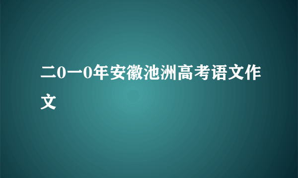 二0一0年安徽池洲高考语文作文