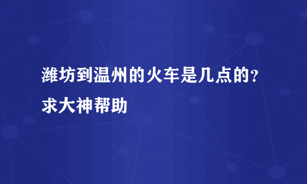 潍坊到温州的火车是几点的？求大神帮助