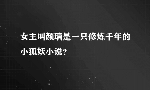 女主叫颜璃是一只修炼千年的小狐妖小说？