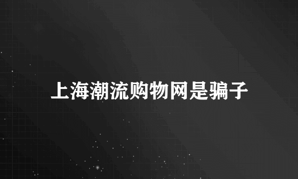 上海潮流购物网是骗子