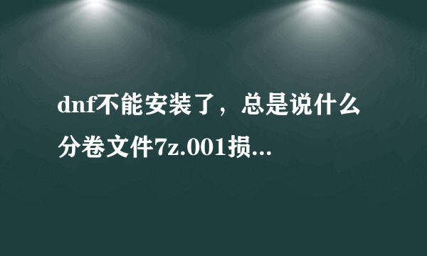 dnf不能安装了，总是说什么分卷文件7z.001损坏，这是怎么回事？